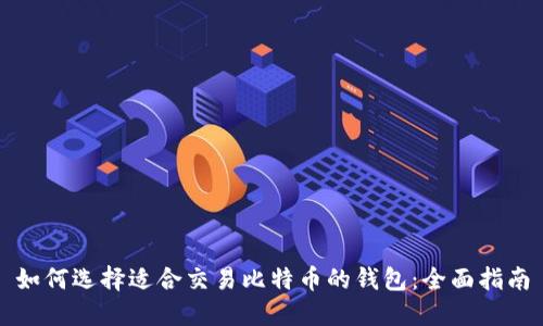 如何选择适合交易比特币的钱包：全面指南