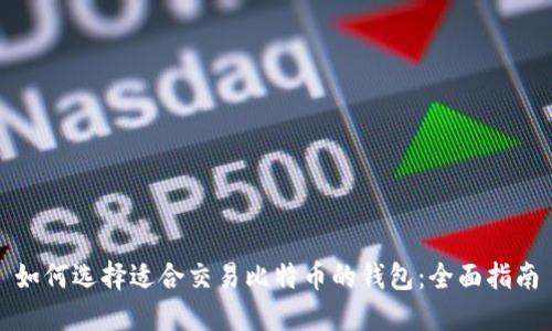 如何选择适合交易比特币的钱包：全面指南