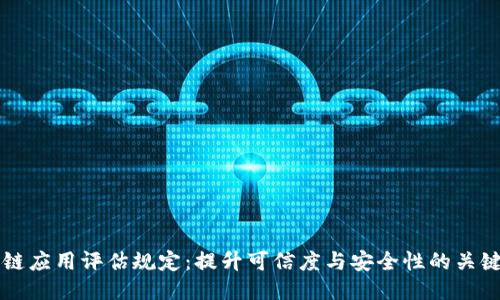 区块链应用评估规定：提升可信度与安全性的关键指南