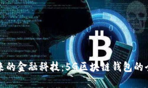 打造未来的金融科技：5G区块链钱包的全面解析